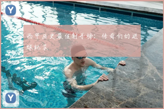 西甲历史最佳射手榜：传奇们的进球纪录
