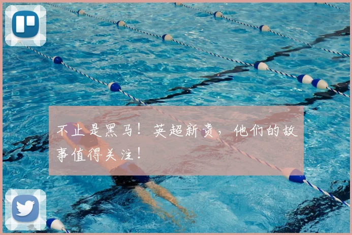 不止是黑马！英超新贵，他们的故事值得关注！