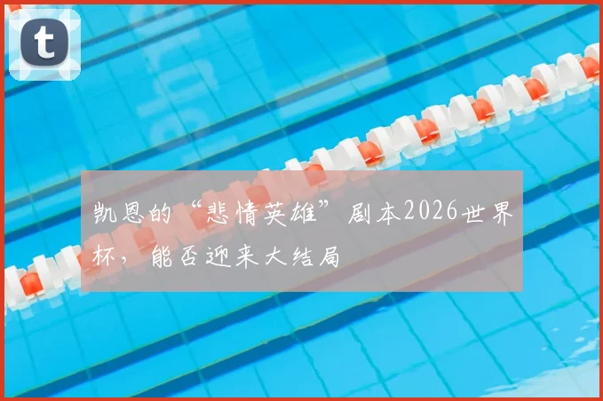 凯恩的“悲情英雄”剧本2026世界杯，能否迎来大结局