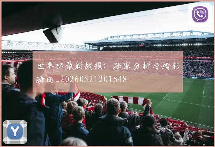 世界杯最新战报：独家分析与精彩瞬间_20260521201648
