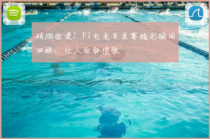 硝烟弥漫！F1电竞年度赛精彩瞬间回顾，让人血脉偾张