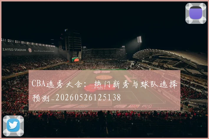 CBA选秀大会：热门新秀与球队选择预测_20260526125138
