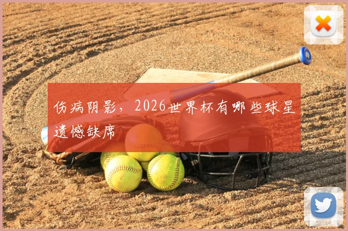 伤病阴影，2026世界杯有哪些球星遗憾缺席