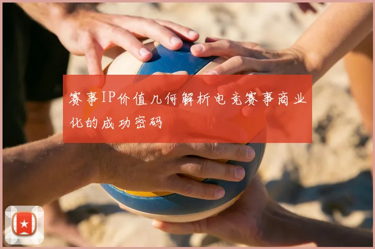 赛事IP价值几何解析电竞赛事商业化的成功密码