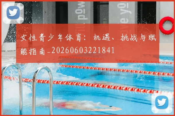 女性青少年体育:机遇、挑战与赋能指南_20260603221841