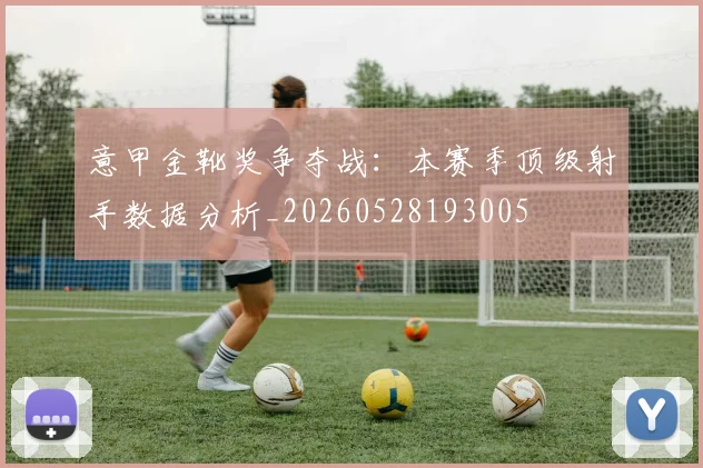 意甲金靴奖争夺战：本赛季顶级射手数据分析_20260528193005