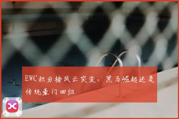 EWC积分榜风云突变，黑马崛起还是传统豪门回归