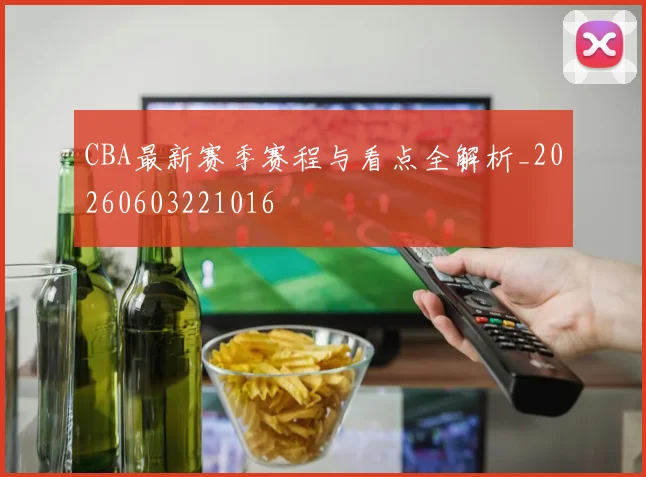 CBA最新赛季赛程与看点全解析_20260603221016
