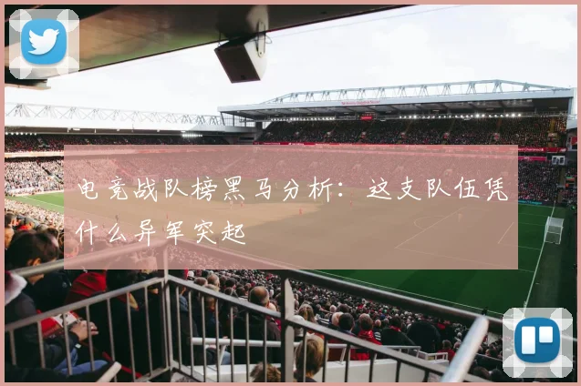 电竞战队榜黑马分析：这支队伍凭什么异军突起