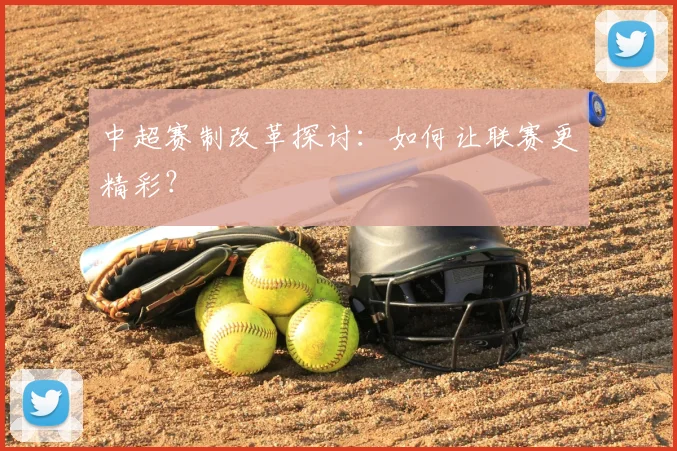 中超赛制改革探讨：如何让联赛更精彩？