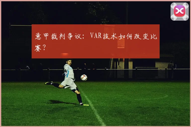 意甲裁判争议：VAR技术如何改变比赛？