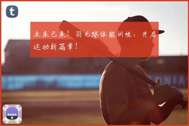 未来已来！羽毛球体能训练，开启运动新篇章！