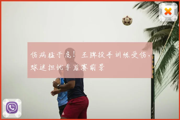 伤病猛于虎！王牌投手训练受伤，球迷担忧季后赛前景