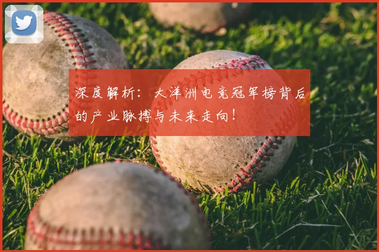 深度解析：大洋洲电竞冠军榜背后的产业脉搏与未来走向！