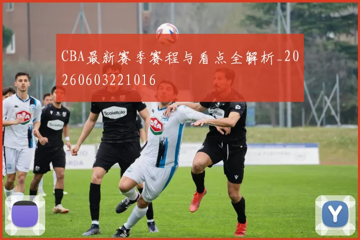 CBA最新赛季赛程与看点全解析_20260603221016