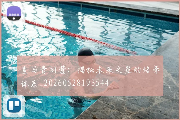 皇马青训营：揭秘未来之星的培养体系_20260528193544