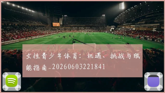 女性青少年体育:机遇、挑战与赋能指南_20260603221841
