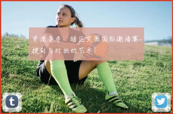 资源争夺，暗区突围国际邀请赛，搜刮与对抗的艺术！