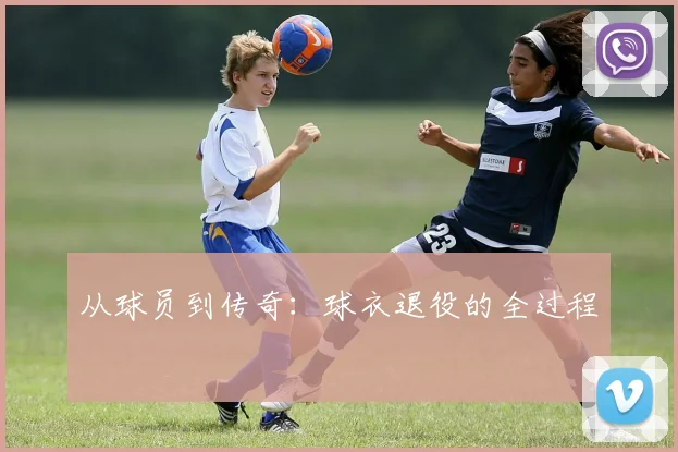 从球员到传奇：球衣退役的全过程