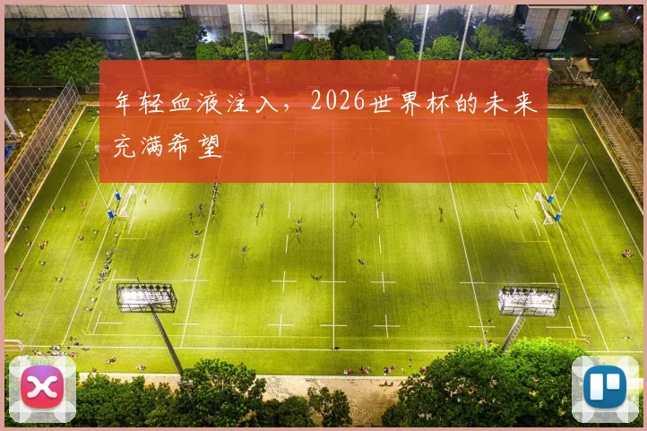 年轻血液注入，2026世界杯的未来充满希望