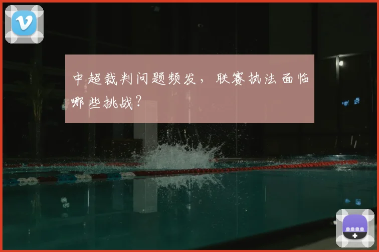 中超裁判问题频发，联赛执法面临哪些挑战？