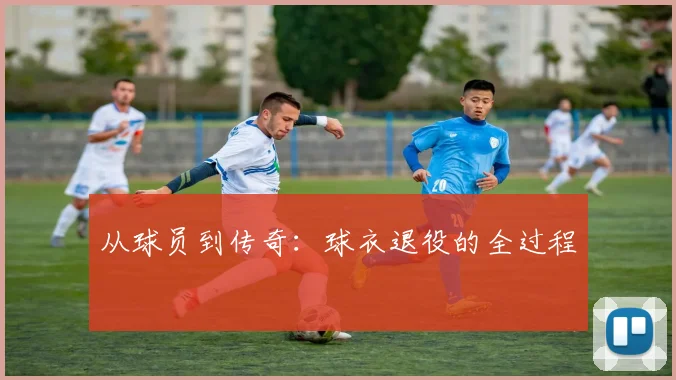 从球员到传奇：球衣退役的全过程