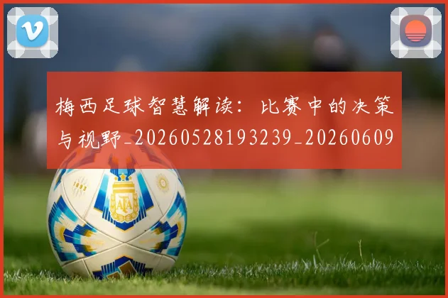 梅西足球智慧解读:比赛中的决策与视野_20260528193239_20260609223837