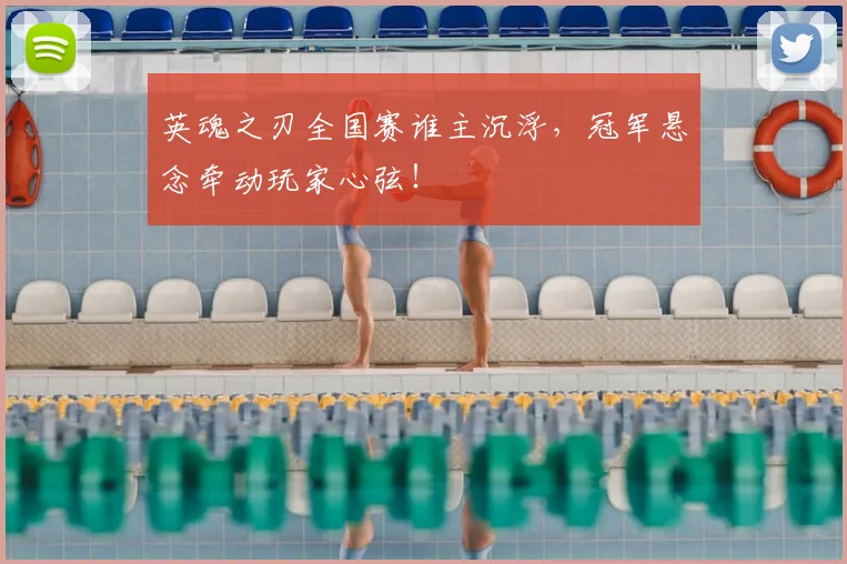 英魂之刃全国赛谁主沉浮，冠军悬念牵动玩家心弦！