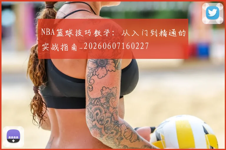 NBA篮球技巧教学：从入门到精通的实战指南_20260607160227