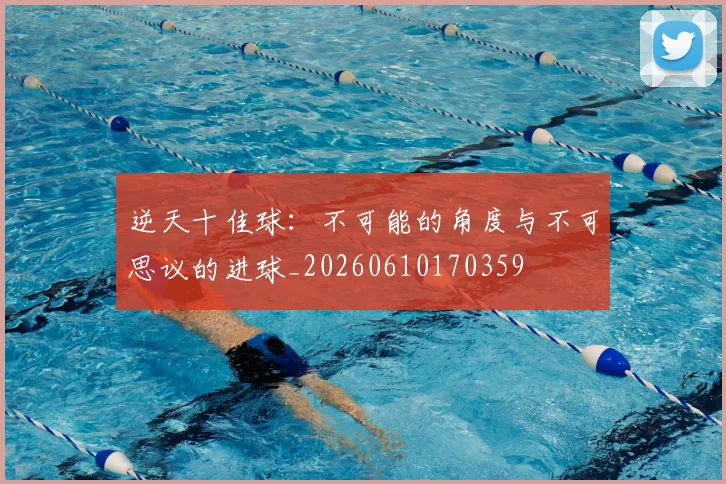 逆天十佳球：不可能的角度与不可思议的进球_20260610170359