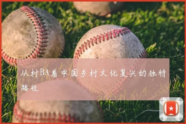 从村BA看中国乡村文化复兴的独特路径