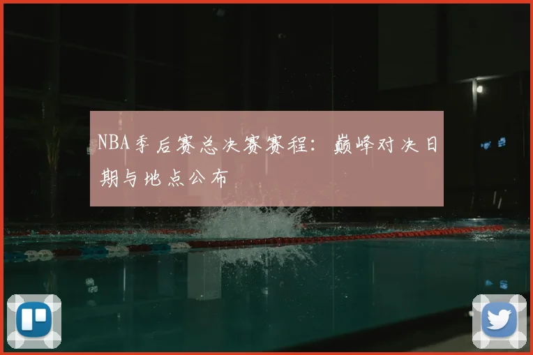 NBA季后赛总决赛赛程：巅峰对决日期与地点公布